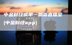 中金财经喊单一期货直播室(中金财经app)