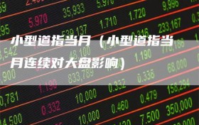 小型道指当月（小型道指当月连续对大盘影响）