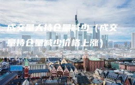 成交量大持仓量减少（成交量持仓量减少价格上涨）