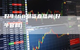 好牛168期货直播间(好牛官网)