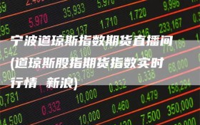 宁波道琼斯指数期货直播间(道琼斯股指期货指数实时行情 新浪)