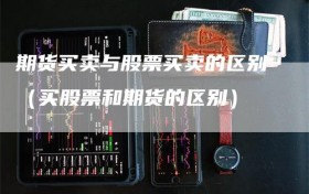 期货买卖与股票买卖的区别（买股票和期货的区别）