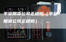 平安期货公司正规吗（平安期货公司正规吗）