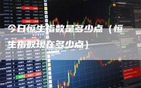 今日恒生指数是多少点（恒生指数现在多少点）