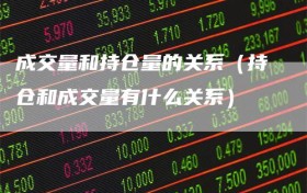 成交量和持仓量的关系（持仓和成交量有什么关系）