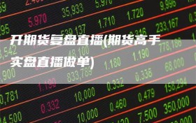 开期货复盘直播(期货高手实盘直播做单)