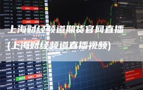 上海财经频道期货官网直播(上海财经频道直播视频)
