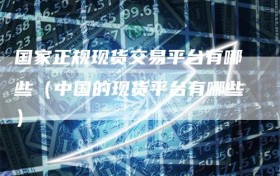 国家正规现货交易平台有哪些（中国的现货平台有哪些）