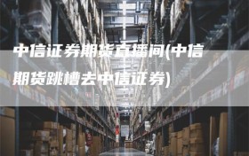 中信证券期货直播间(中信期货跳槽去中信证券)