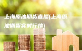 上海原油期货直播(上海原油期货实时行情)