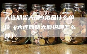 大连期货大厦9楼是什么单位（大连期货大厦招聘怎么样）