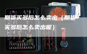 期货买多后怎么卖出（期货买多后怎么卖出呢）