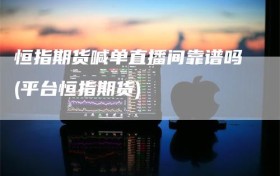 恒指期货喊单直播间靠谱吗(平台恒指期货)