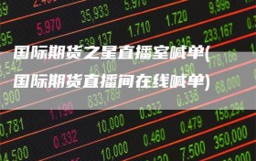 国际期货之星直播室喊单(国际期货直播间在线喊单)