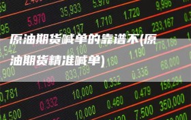 原油期货喊单的靠谱不(原油期货精准喊单)