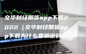 文华财经期货app下载2022（文华财经期货app下载为什么要输密码）
