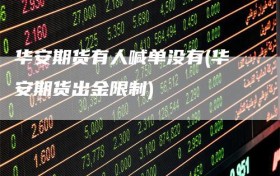 华安期货有人喊单没有(华安期货出金限制)