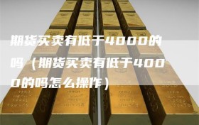 期货买卖有低于4000的吗（期货买卖有低于4000的吗怎么操作）