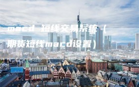 macd 短线交易系统（期货短线macd设置）