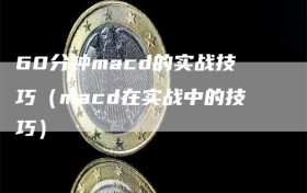 60分钟macd的实战技巧（macd在实战中的技巧）
