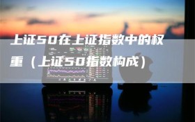 上证50在上证指数中的权重（上证50指数构成）