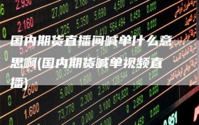 国内期货直播间喊单什么意思啊(国内期货喊单视频直播)