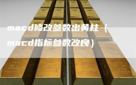 macd修改参数出黄柱（macd指标参数改良）