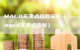 MACD买卖点参数设置（macd买卖点指标）