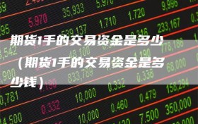 期货1手的交易资金是多少（期货1手的交易资金是多少钱）