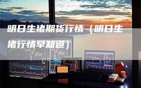明日生猪期货行情（明日生猪行情早知道）