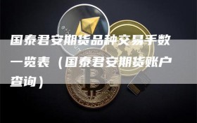 国泰君安期货品种交易手数一览表（国泰君安期货账户查询）