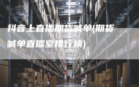 抖音上直播期货喊单(期货喊单直播室排行榜)