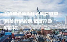 微信群老师为什么期货喊单(微信群讲股票,后面开始讲期货)