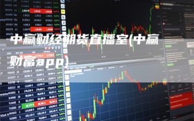 中赢财经期货直播室(中赢财富app)