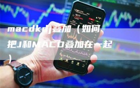 macdkdj叠加（如何把J和MACD叠加在一起）