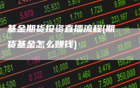 基金期货投资直播流程(期货基金怎么赚钱)