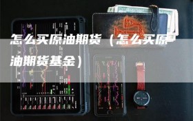 怎么买原油期货（怎么买原油期货基金）