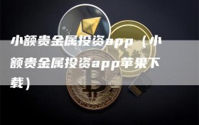 小额贵金属投资app（小额贵金属投资app苹果下载）