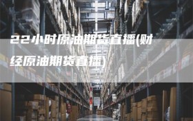 22小时原油期货直播(财经原油期货直播)