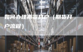 如何办理期货开户（期货开户流程）