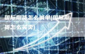 国际期货怎么喊单(国际期货怎么买卖)