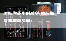 国际期货小时喊单(国际期货喊单直播间)