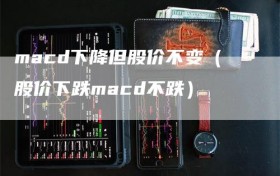 macd下降但股价不变（股价下跌macd不跌）