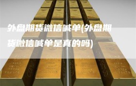 外盘期货微信喊单(外盘期货微信喊单是真的吗)