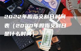 2022年股指交割日时间表（2020年股指交割日是什么时间）