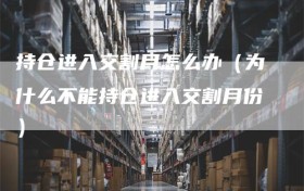 持仓进入交割月怎么办（为什么不能持仓进入交割月份）