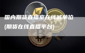 国内期货直播室在线喊单位(期货在线直播平台)