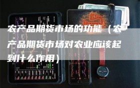 农产品期货市场的功能（农产品期货市场对农业应该起到什么作用）