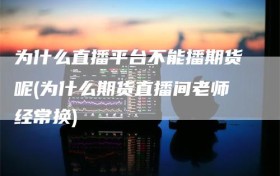 为什么直播平台不能播期货呢(为什么期货直播间老师经常换)