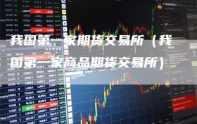 我国第一家期货交易所（我国第一家商品期货交易所）